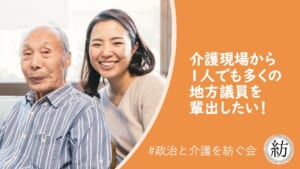 介護現場から１人でも多くの地方議員を輩出したい